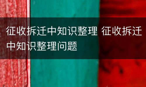 征收拆迁中知识整理 征收拆迁中知识整理问题