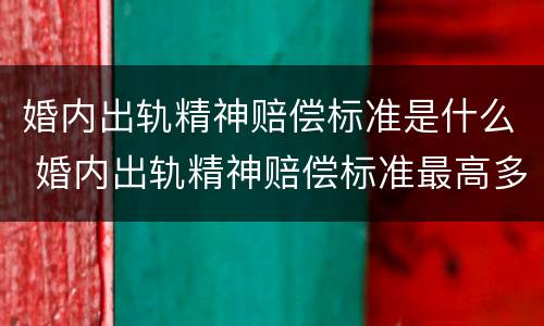 婚内出轨精神赔偿标准是什么 婚内出轨精神赔偿标准最高多少