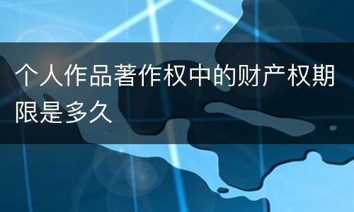 个人作品著作权中的财产权期限是多久