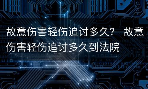 故意伤害轻伤追讨多久？ 故意伤害轻伤追讨多久到法院