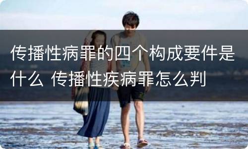 传播性病罪的四个构成要件是什么 传播性疾病罪怎么判
