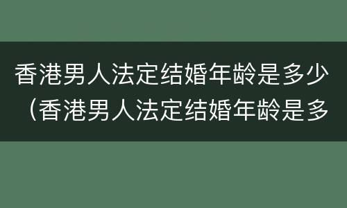 香港男人法定结婚年龄是多少（香港男人法定结婚年龄是多少岁左右）