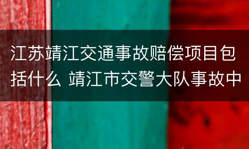 江苏靖江交通事故赔偿项目包括什么 靖江市交警大队事故中队电话