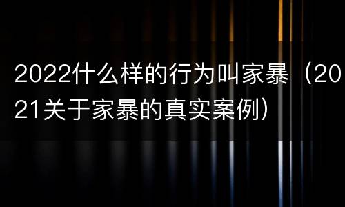 2022什么样的行为叫家暴（2021关于家暴的真实案例）