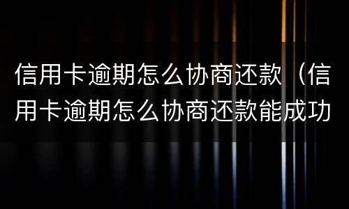 信用卡逾期怎么协商还款（信用卡逾期怎么协商还款能成功）