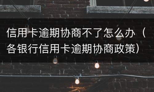 信用卡逾期协商不了怎么办（各银行信用卡逾期协商政策）