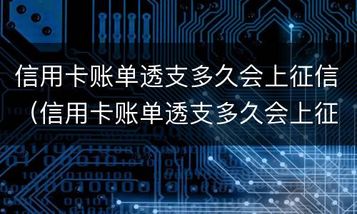 信用卡账单透支多久会上征信（信用卡账单透支多久会上征信记录）