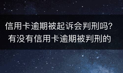 信用卡逾期被起诉会判刑吗？ 有没有信用卡逾期被判刑的