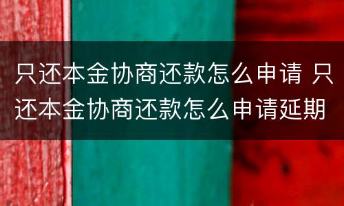 只还本金协商还款怎么申请 只还本金协商还款怎么申请延期还款