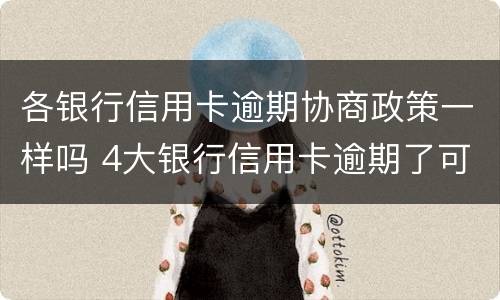 各银行信用卡逾期协商政策一样吗 4大银行信用卡逾期了可以协商吗?