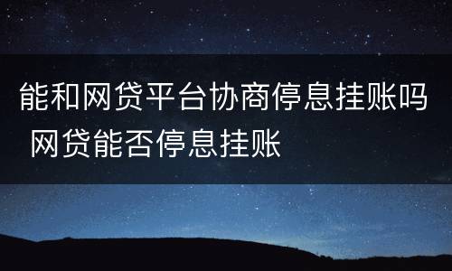 能和网贷平台协商停息挂账吗 网贷能否停息挂账