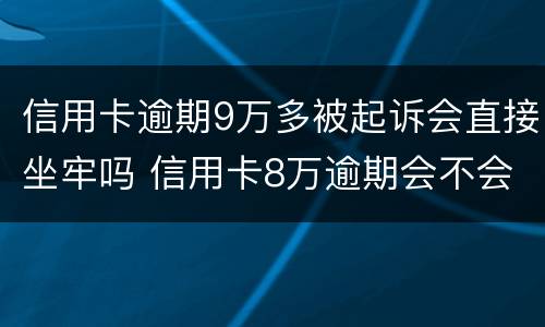 信用卡逾期9万多被起诉会直接坐牢吗 信用卡8万逾期会不会坐牢