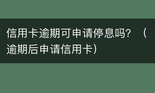 信用卡逾期可申请停息吗？（逾期后申请信用卡）