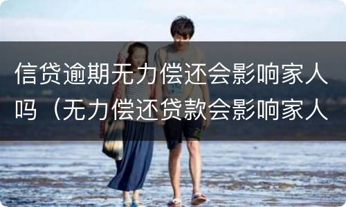 信贷逾期无力偿还会影响家人吗（无力偿还贷款会影响家人吗）