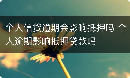 个人信贷逾期会影响抵押吗 个人逾期影响抵押贷款吗