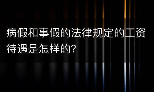 病假和事假的法律规定的工资待遇是怎样的？