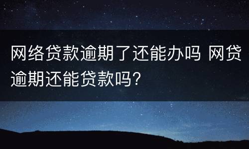 网络贷款逾期了还能办吗 网贷逾期还能贷款吗?