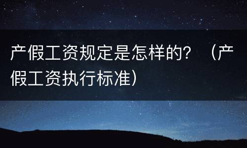 产假工资规定是怎样的？（产假工资执行标准）