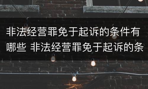 非法经营罪免于起诉的条件有哪些 非法经营罪免于起诉的条件有哪些规定