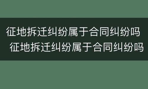 征地拆迁纠纷属于合同纠纷吗 征地拆迁纠纷属于合同纠纷吗