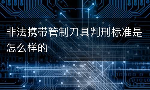 非法携带管制刀具判刑标准是怎么样的
