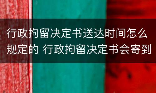 行政拘留决定书送达时间怎么规定的 行政拘留决定书会寄到哪里