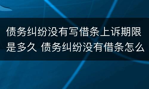 债务纠纷没有写借条上诉期限是多久 债务纠纷没有借条怎么办