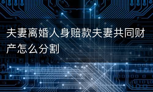 夫妻离婚人身赔款夫妻共同财产怎么分割