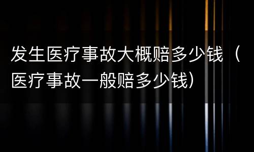 发生医疗事故大概赔多少钱（医疗事故一般赔多少钱）