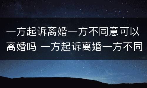 一方起诉离婚一方不同意可以离婚吗 一方起诉离婚一方不同意可以离婚吗法院
