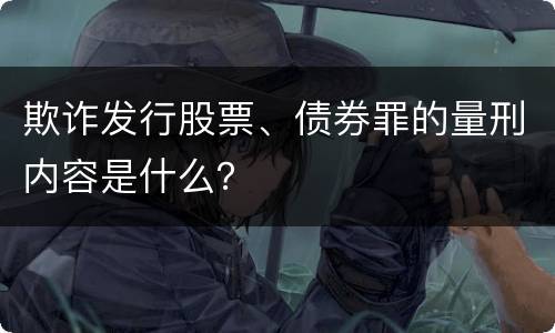 欺诈发行股票、债券罪的量刑内容是什么？