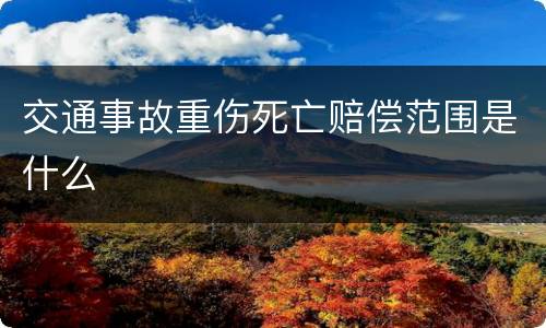 交通事故重伤死亡赔偿范围是什么