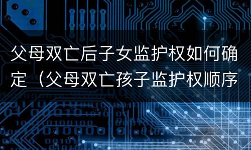 父母双亡后子女监护权如何确定（父母双亡孩子监护权顺序）