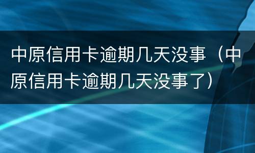 中原信用卡逾期几天没事（中原信用卡逾期几天没事了）