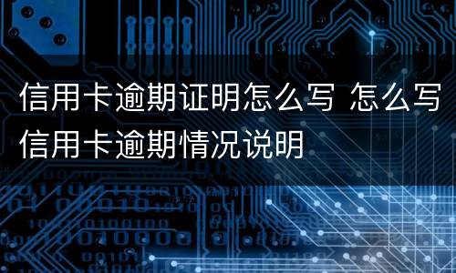 信用卡逾期证明怎么写 怎么写信用卡逾期情况说明