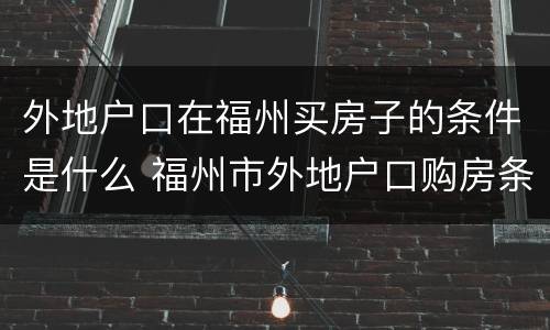 外地户口在福州买房子的条件是什么 福州市外地户口购房条件