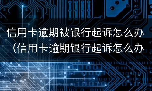 信用卡逾期被银行起诉怎么办（信用卡逾期银行起诉怎么办?）