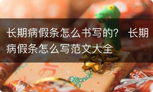 长期病假条怎么书写的？ 长期病假条怎么写范文大全