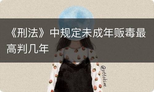 《刑法》中规定未成年贩毒最高判几年