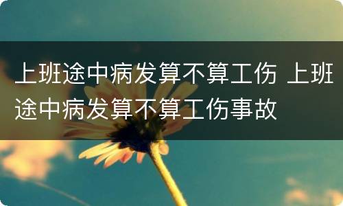 上班途中病发算不算工伤 上班途中病发算不算工伤事故