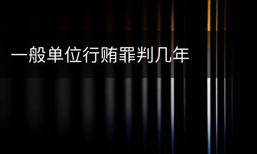 一般单位行贿罪判几年