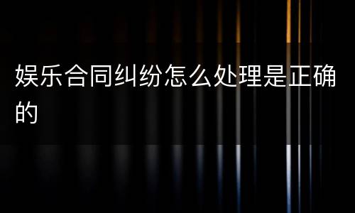 娱乐合同纠纷怎么处理是正确的