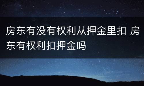 房东有没有权利从押金里扣 房东有权利扣押金吗