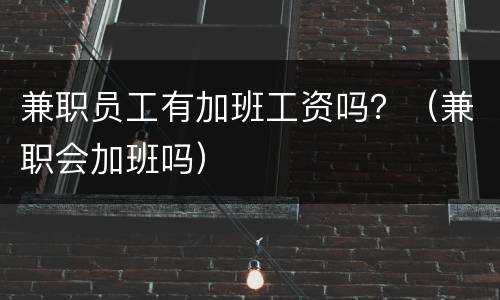 兼职员工有加班工资吗？（兼职会加班吗）