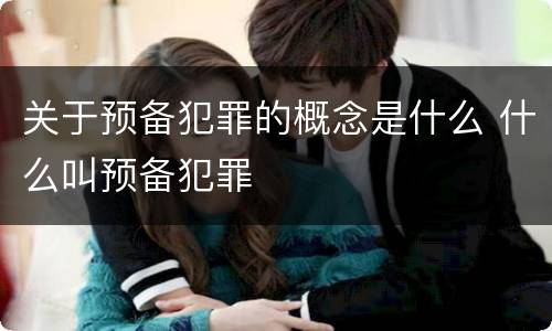 关于预备犯罪的概念是什么 什么叫预备犯罪
