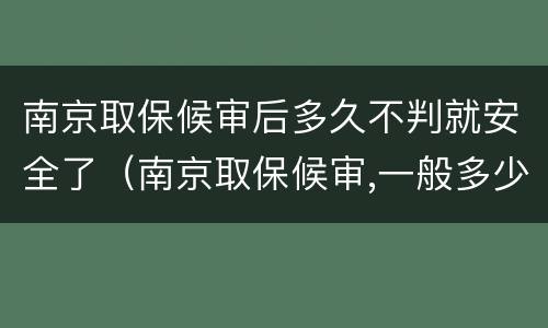 南京取保候审后多久不判就安全了（南京取保候审,一般多少天）
