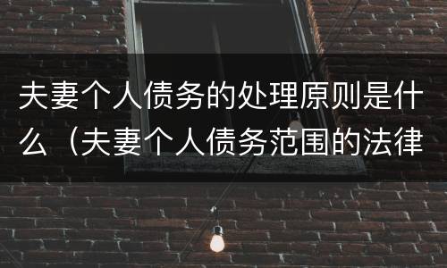 夫妻个人债务的处理原则是什么（夫妻个人债务范围的法律规定）