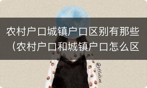 农村户口城镇户口区别有那些（农村户口和城镇户口怎么区别）