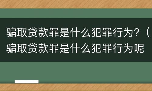 骗取贷款罪是什么犯罪行为?（骗取贷款罪是什么犯罪行为呢）