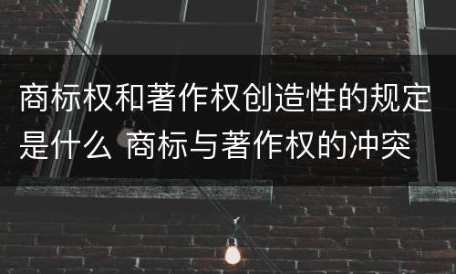 商标权和著作权创造性的规定是什么 商标与著作权的冲突